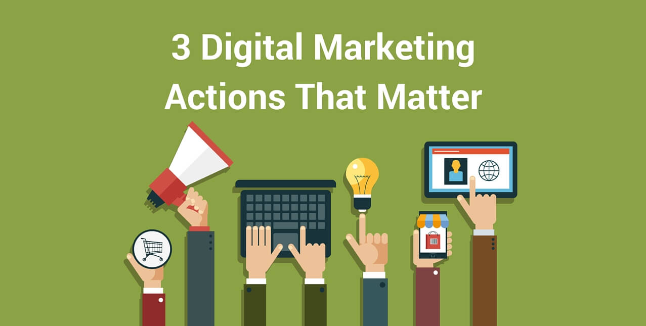 3 Digital Marketing Actions That Matter.